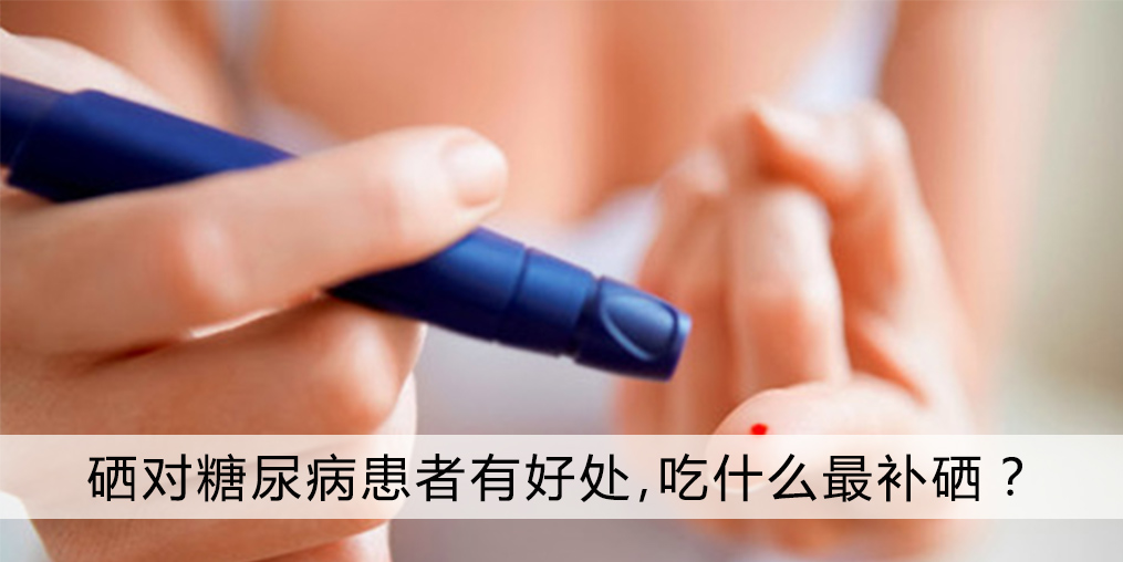 補(bǔ)硒對(duì)糖尿病患者有哪些好處，吃什么最補(bǔ)硒？