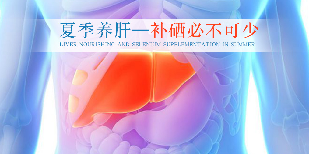 夏季別忽視養(yǎng)肝，堅(jiān)持補(bǔ)硒不可少